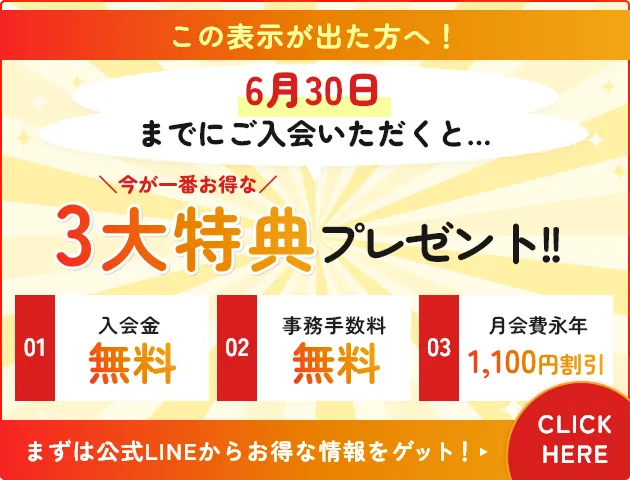 6月30日までにご入会いただくと… 今が一番お得な3大特典プレゼント！