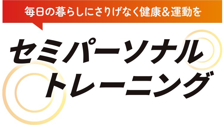 毎日の暮らしにさりげなく健康＆運動を　セミパーソナルトレーニング